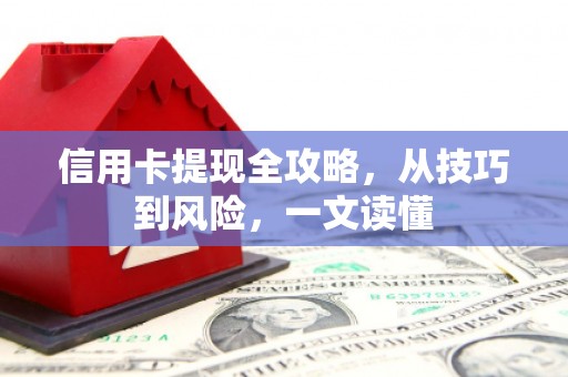 万全信用卡提现全攻略，从技巧到风险，一文读懂