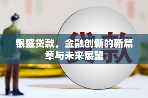 吴川银盛贷款，金融创新的新篇章与未来展望