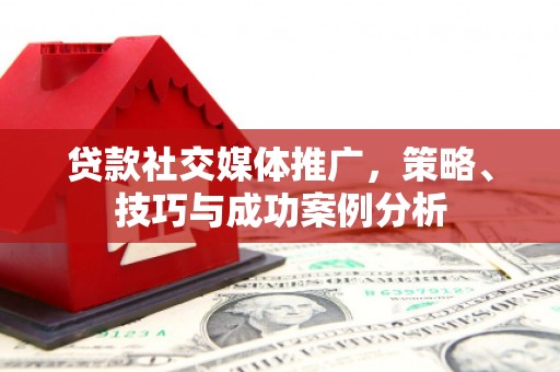 兰西贷款社交媒体推广，策略、技巧与成功案例分析