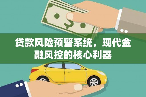 安丘贷款风险预警系统,现代金融风控的核心利器 安丘贷款风险预警系统,现代金融风控的核心利器