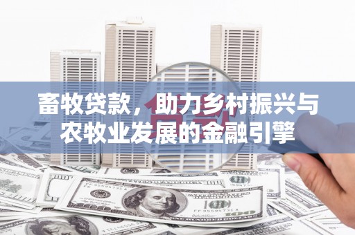 久治畜牧贷款，助力乡村振兴与农牧业发展的金融引擎