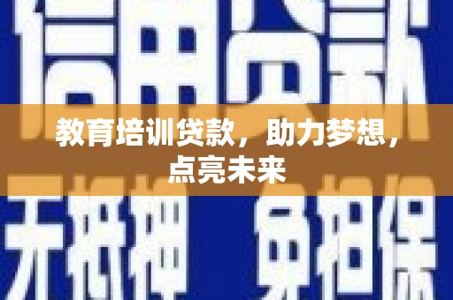 班戈教育培训贷款，助力梦想，点亮未来