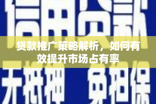 阿瓦提贷款推广策略解析，如何有效提升市场占有率