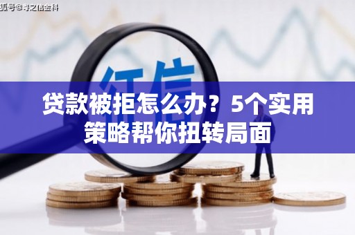 鹿谷贷款被拒怎么办？5个实用策略帮你扭转局面