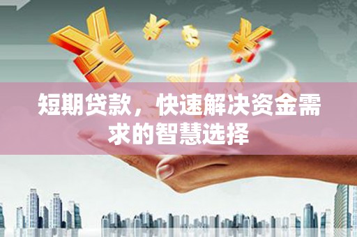 高县短期贷款，快速解决资金需求的智慧选择
