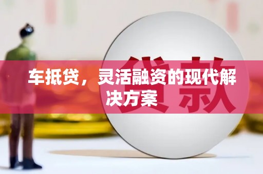 九江车抵贷，灵活融资的现代解决方案