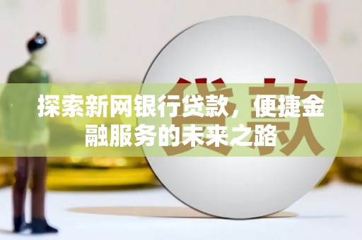 鸡东探索新网银行贷款，便捷金融服务的未来之路