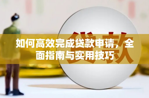 芦溪如何高效完成贷款申请，全面指南与实用技巧