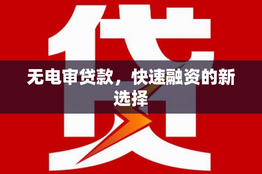 云梦无电审贷款，快速融资的新选择