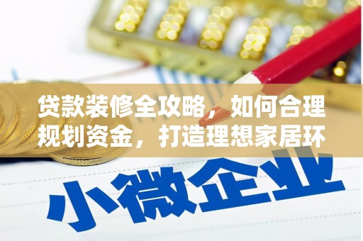 南浔贷款装修全攻略，如何合理规划资金，打造理想家居环境