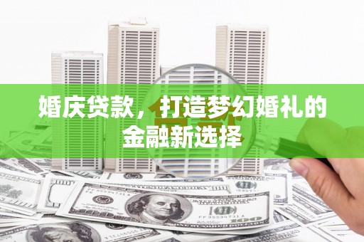 兴县婚庆贷款，打造梦幻婚礼的金融新选择