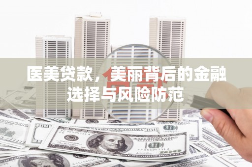 彭州医美贷款，美丽背后的金融选择与风险防范