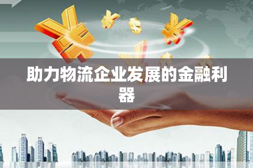 章贡助力物流企业发展的金融利器