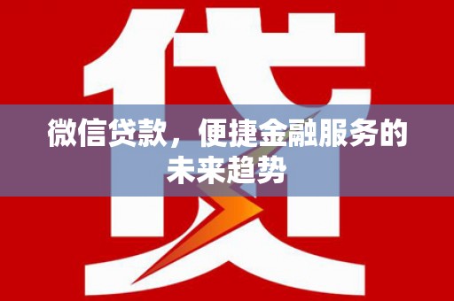 黄骅微信贷款，便捷金融服务的未来趋势