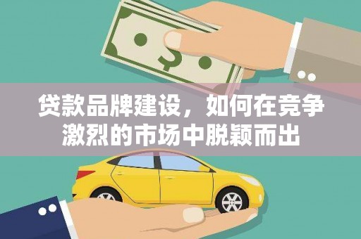 郑州贷款品牌建设，如何在竞争激烈的市场中脱颖而出