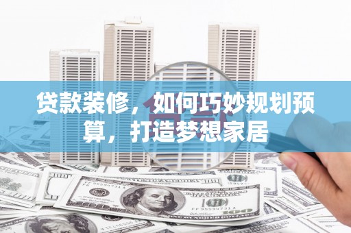 深坑贷款装修，如何巧妙规划预算，打造梦想家居