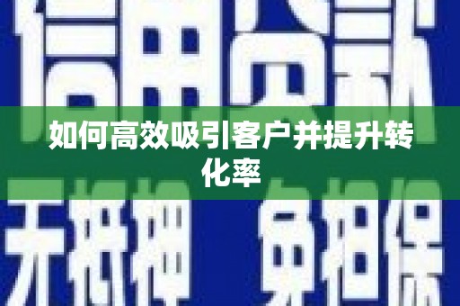 无极如何高效吸引客户并提升转化率