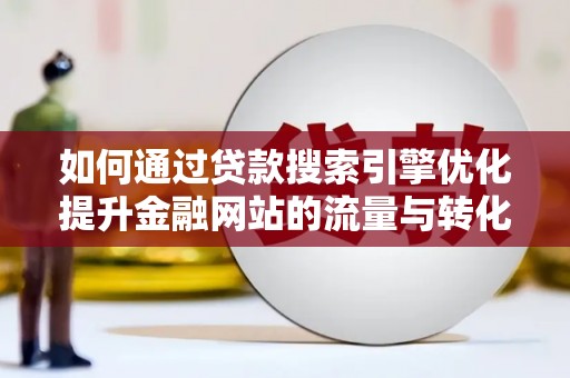德令哈如何通过贷款搜索引擎优化提升金融网站的流量与转化率
