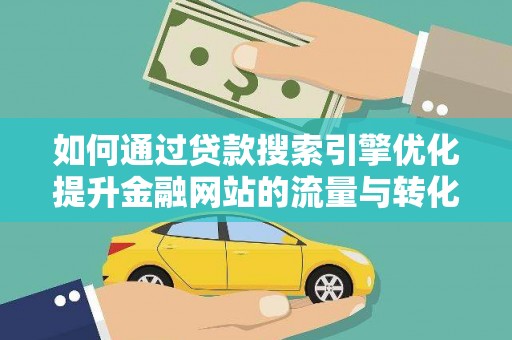 涧西如何通过贷款搜索引擎优化提升金融网站的流量与转化率