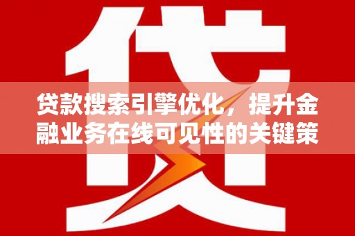 同德贷款搜索引擎优化，提升金融业务在线可见性的关键策略