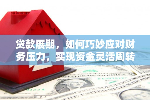 板桥贷款展期，如何巧妙应对财务压力，实现资金灵活周转