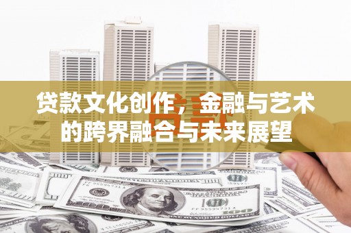 梅山贷款文化创作，金融与艺术的跨界融合与未来展望