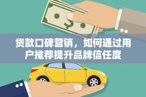 通霄贷款口碑营销，如何通过用户推荐提升品牌信任度