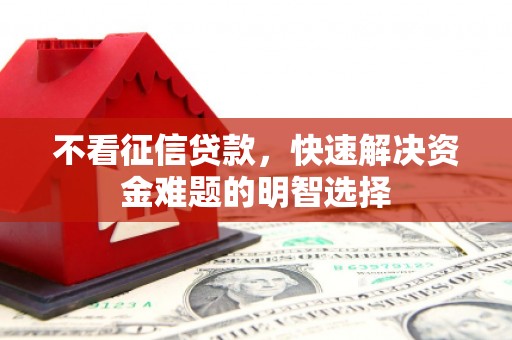 石屏不看征信贷款，快速解决资金难题的明智选择