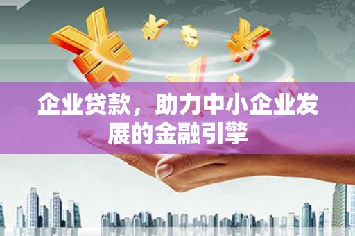 莿桐企业贷款，助力中小企业发展的金融引擎