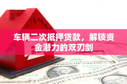 神农架车辆二次抵押贷款，解锁资金潜力的双刃剑