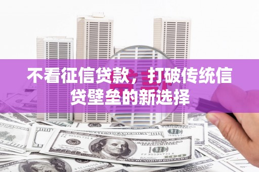 盱眙不看征信贷款，打破传统信贷壁垒的新选择