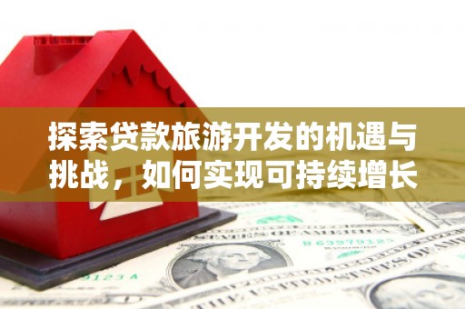 单县探索贷款旅游开发的机遇与挑战，如何实现可持续增长