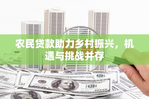 铜山农民贷款助力乡村振兴，机遇与挑战并存