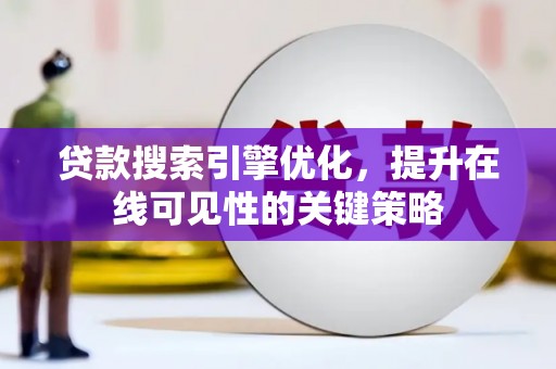 华阴贷款搜索引擎优化，提升在线可见性的关键策略