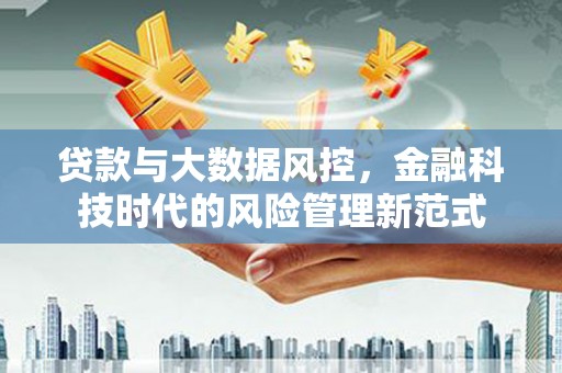 顺城贷款与大数据风控，金融科技时代的风险管理新范式