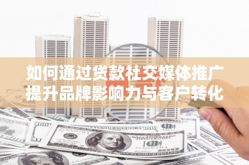 盈江如何通过贷款社交媒体推广提升品牌影响力与客户转化率