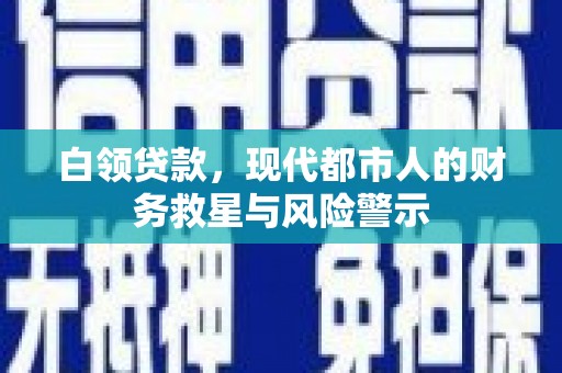 越西白领贷款，现代都市人的财务救星与风险警示