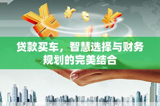 芗城贷款买车，智慧选择与财务规划的完美结合