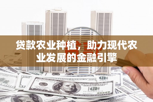 兰州贷款农业种植，助力现代农业发展的金融引擎
