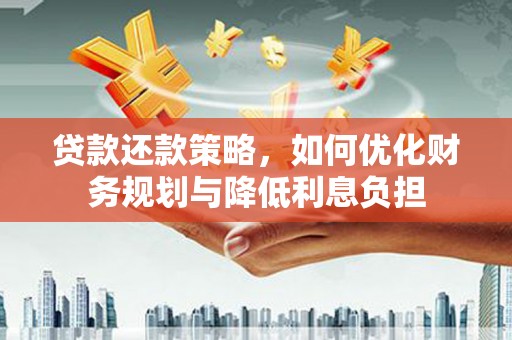 囊谦贷款还款策略，如何优化财务规划与降低利息负担