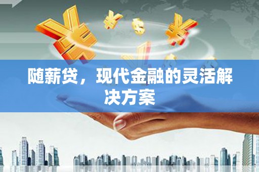 天水随薪贷，现代金融的灵活解决方案