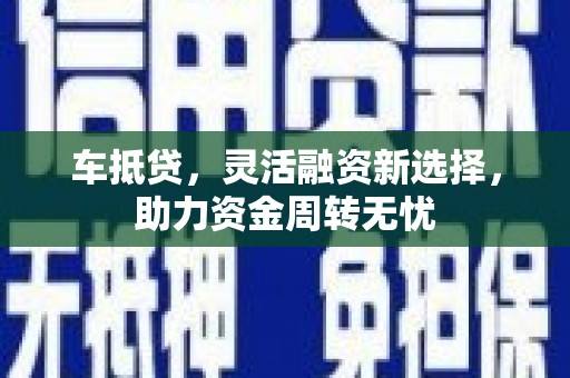 贡寮车抵贷，灵活融资新选择，助力资金周转无忧