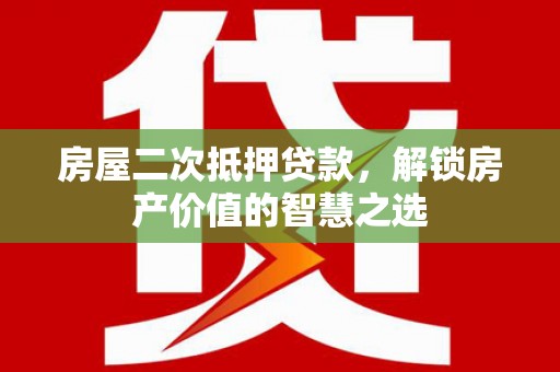 尉犁房屋二次抵押贷款，解锁房产价值的智慧之选