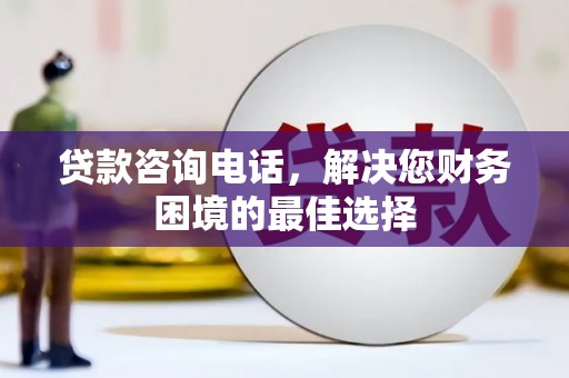 陆川贷款咨询电话，解决您财务困境的最佳选择