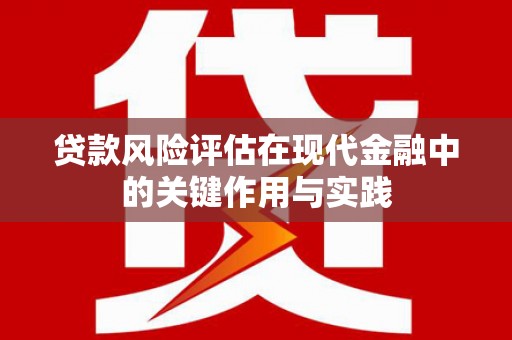 三水贷款风险评估在现代金融中的关键作用与实践