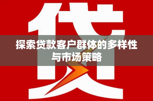 开县探索贷款客户群体的多样性与市场策略
