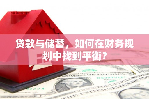 西和贷款与储蓄，如何在财务规划中找到平衡？