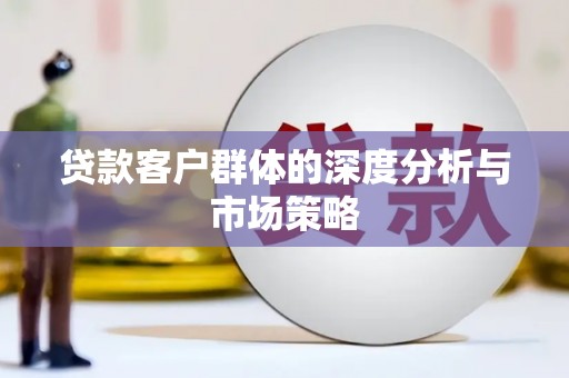 扶绥贷款客户群体的深度分析与市场策略