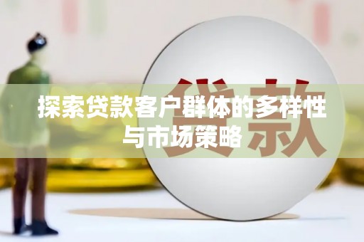剑河探索贷款客户群体的多样性与市场策略