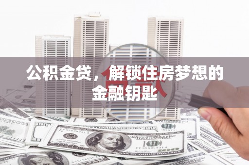 三民公积金贷，解锁住房梦想的金融钥匙